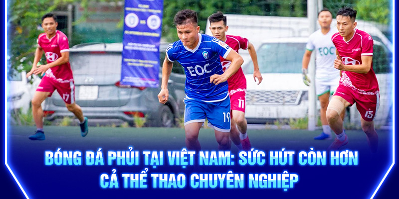 bong-da-phui-tai-viet-nam-suc-hut-con-hon-ca-the-thao-chuyen-nghiep