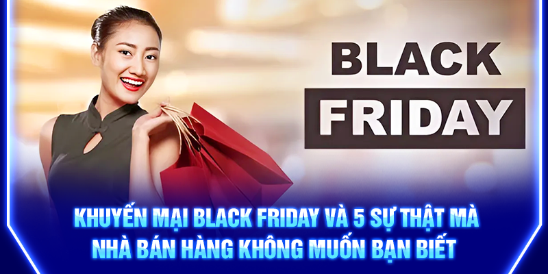 khuyen-mai-black-friday-va-5-su-that-ma-nha-ban-hang-khong-muon-ban-biet